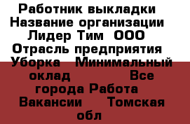 Работник выкладки › Название организации ­ Лидер Тим, ООО › Отрасль предприятия ­ Уборка › Минимальный оклад ­ 28 000 - Все города Работа » Вакансии   . Томская обл.